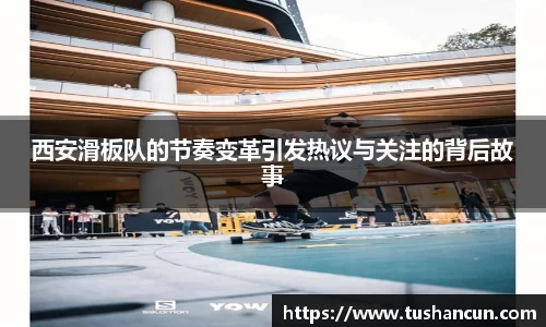 西安滑板队的节奏变革引发热议与关注的背后故事